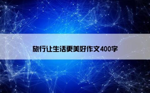 旅行让生活更美好作文400字