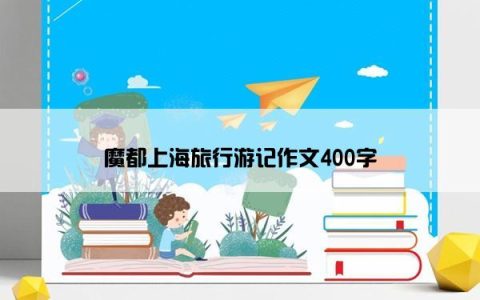 魔都上海旅行游记作文400字