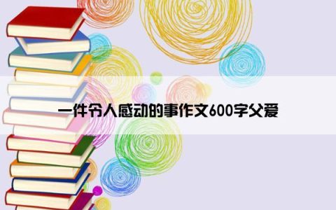 一件令人感动的事作文600字父爱