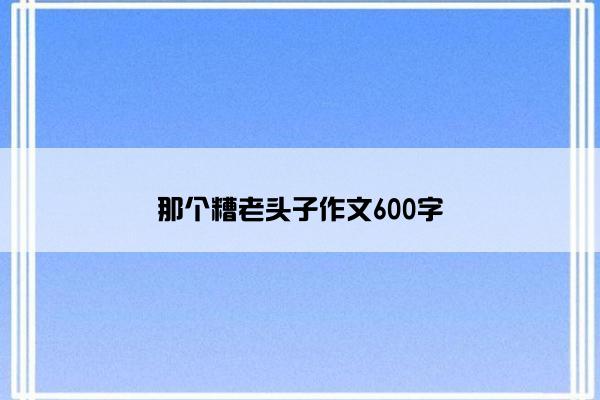 那个糟老头子作文600字