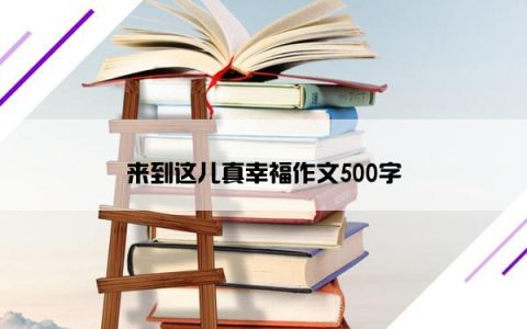 来到这儿真幸福作文500字