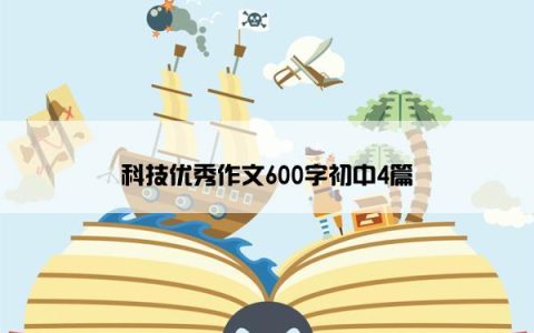 科技优秀作文600字初中4篇