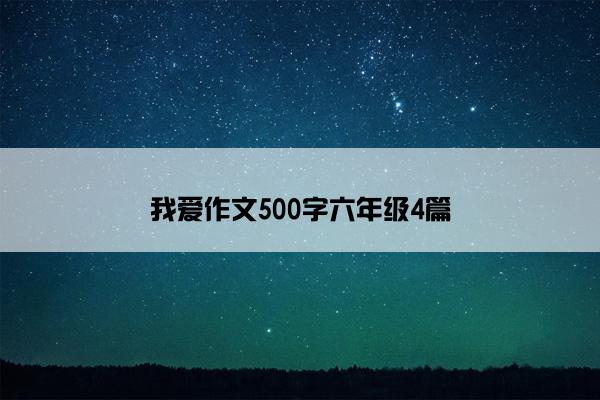 我爱作文500字六年级4篇