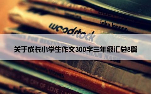 关于成长小学生作文300字三年级汇总8篇