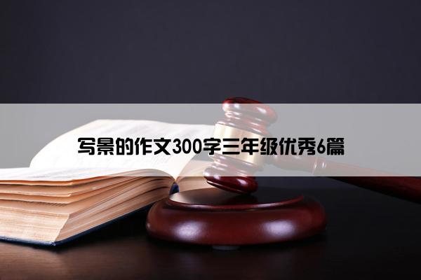 写景的作文300字三年级优秀6篇