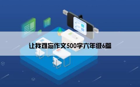 让我难忘作文500字六年级6篇