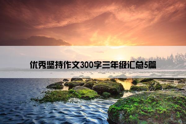 优秀坚持作文300字三年级汇总5篇