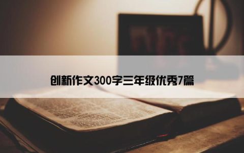 创新作文300字三年级优秀7篇