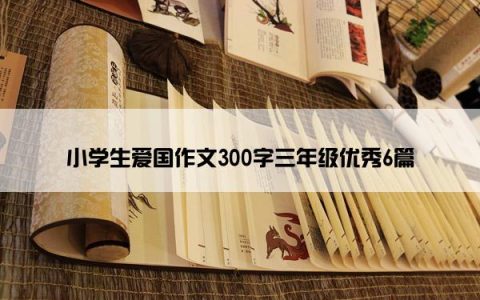 小学生爱国作文300字三年级优秀6篇