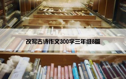 改写古诗作文300字三年级8篇