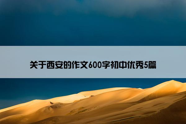 关于西安的作文600字初中优秀5篇