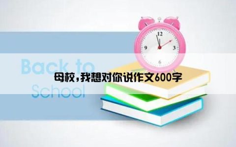 母校,我想对你说作文600字