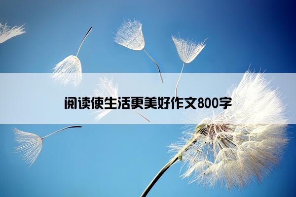 阅读使生活更美好作文800字