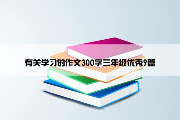 有关学习的作文300字三年级优秀9篇