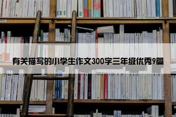 有关描写的小学生作文300字三年级优秀9篇