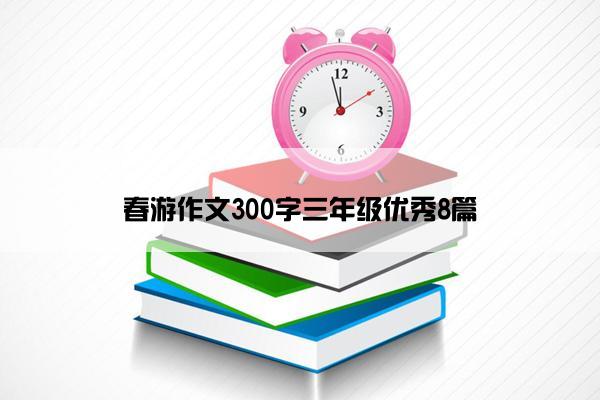 春游作文300字三年级优秀8篇