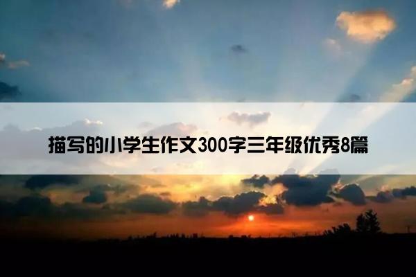 描写的小学生作文300字三年级优秀8篇