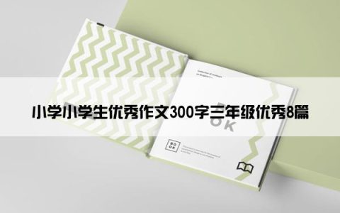小学小学生优秀作文300字三年级优秀8篇