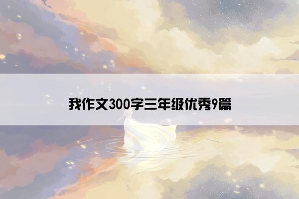 我作文300字三年级优秀9篇