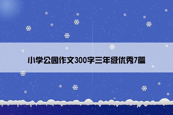 小学公园作文300字三年级优秀7篇