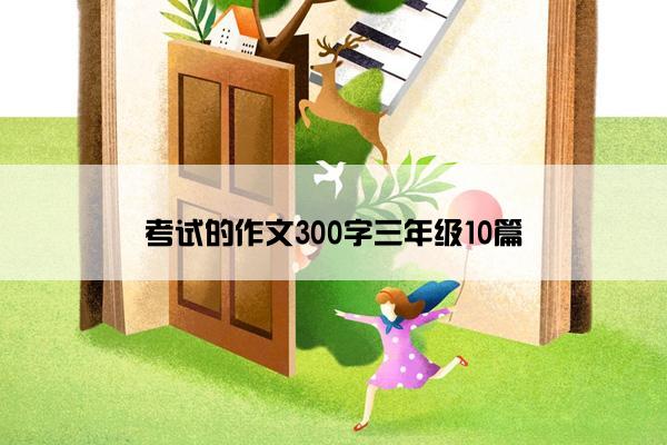 考试的作文300字三年级10篇