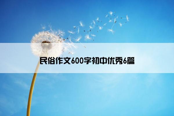 民俗作文600字初中优秀6篇