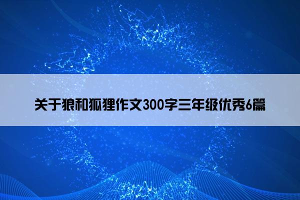 关于狼和狐狸作文300字三年级优秀6篇