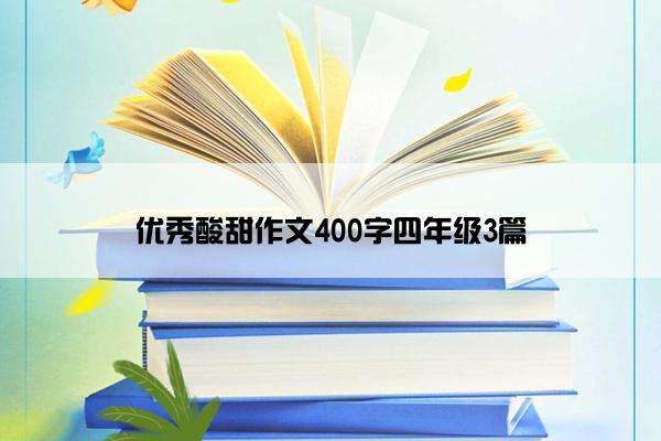 优秀酸甜作文400字四年级3篇