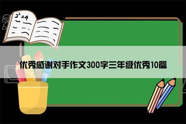 优秀感谢对手作文300字三年级优秀10篇