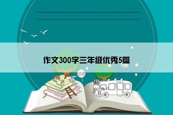 作文300字三年级优秀5篇