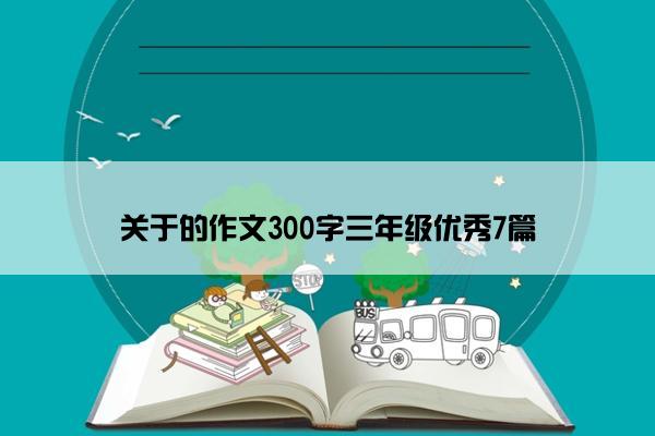 关于的作文300字三年级优秀7篇