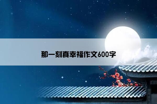 那一刻真幸福作文600字