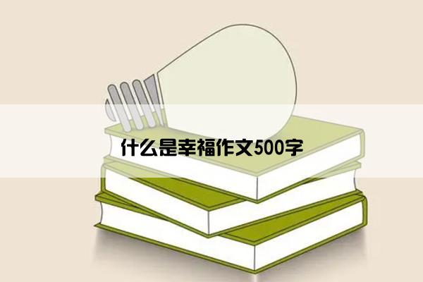 什么是幸福作文500字