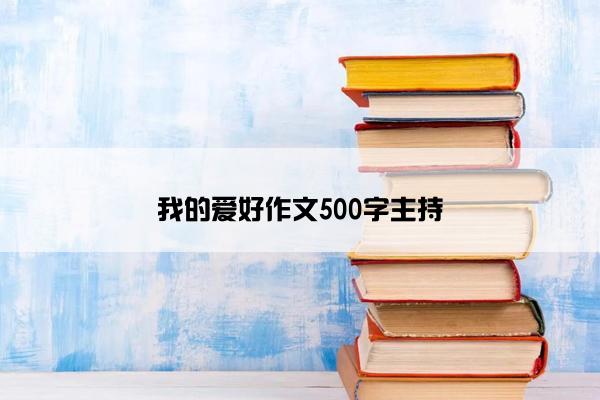 我的爱好作文500字主持