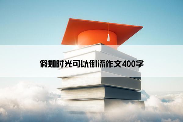 假如时光可以倒流作文400字