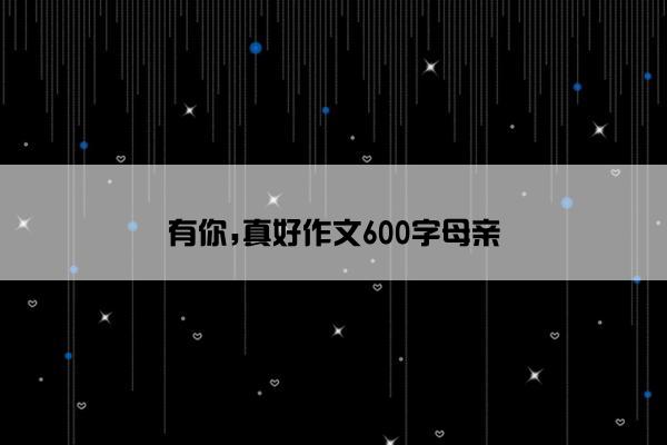 有你,真好作文600字母亲