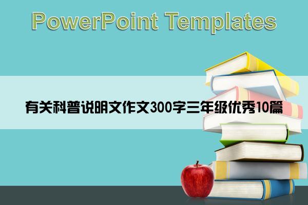 有关科普说明文作文300字三年级优秀10篇