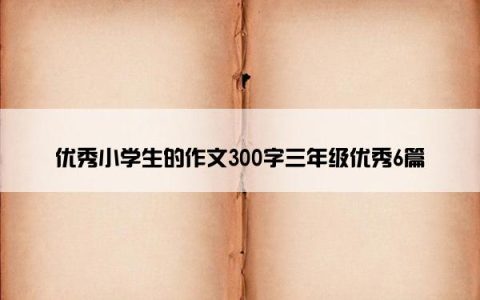 优秀小学生的作文300字三年级优秀6篇