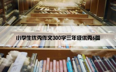 小学生优秀作文300字三年级优秀6篇