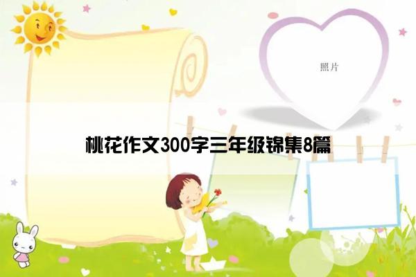 桃花作文300字三年级锦集8篇