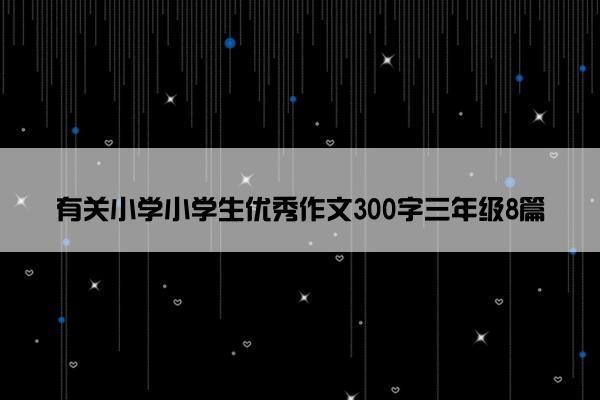 有关小学小学生优秀作文300字三年级8篇