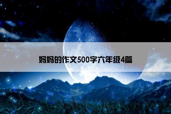 妈妈的作文500字六年级4篇