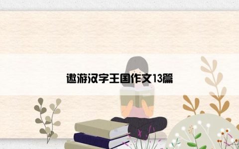 遨游汉字王国作文13篇