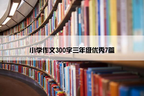 小学作文300字三年级优秀7篇