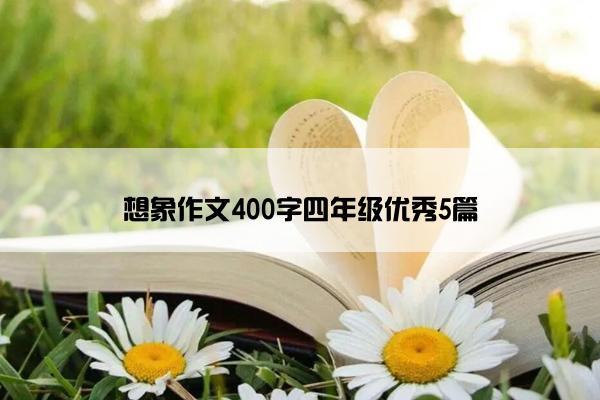 想象作文400字四年级优秀5篇