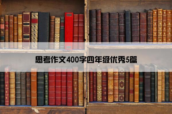 思考作文400字四年级优秀5篇