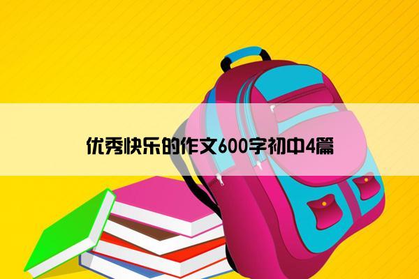 优秀快乐的作文600字初中4篇