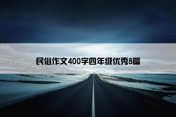 民俗作文400字四年级优秀8篇