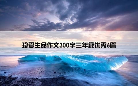 珍爱生命作文300字三年级优秀6篇