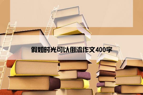 假如时光可以倒流作文400字